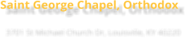 Saint George Chapel, Orthodox 3701 St Michael Church Dr, Louisville, KY 40220