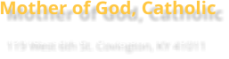 Mother of God, Catholic 119 West 6th St. Covington, KY 41011